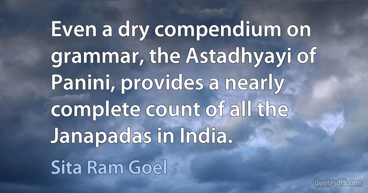 Even a dry compendium on grammar, the Astadhyayi of Panini, provides a nearly complete count of all the Janapadas in India. (Sita Ram Goel)