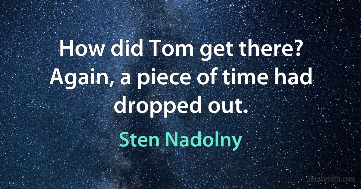 How did Tom get there? Again, a piece of time had dropped out. (Sten Nadolny)