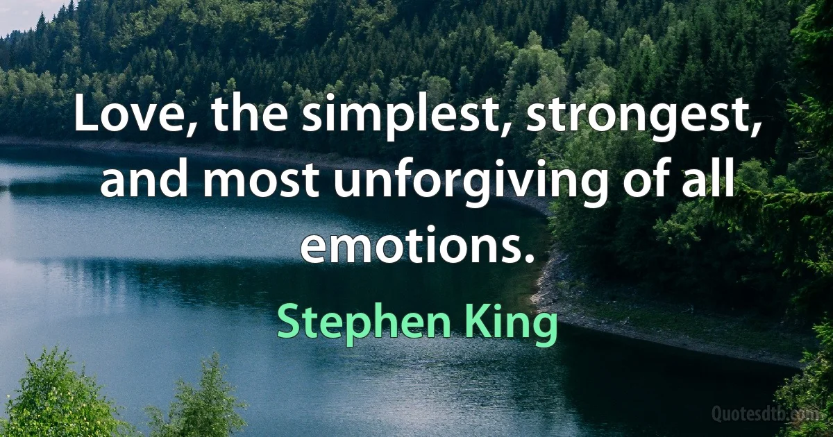 Love, the simplest, strongest, and most unforgiving of all emotions. (Stephen King)