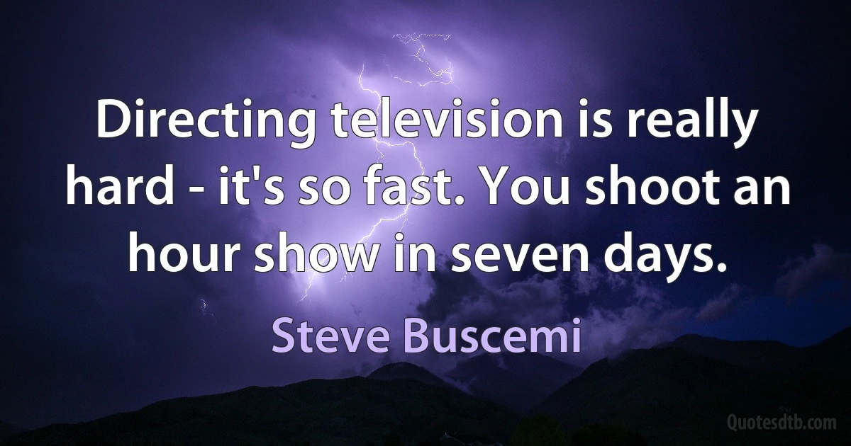 Directing television is really hard - it's so fast. You shoot an hour show in seven days. (Steve Buscemi)