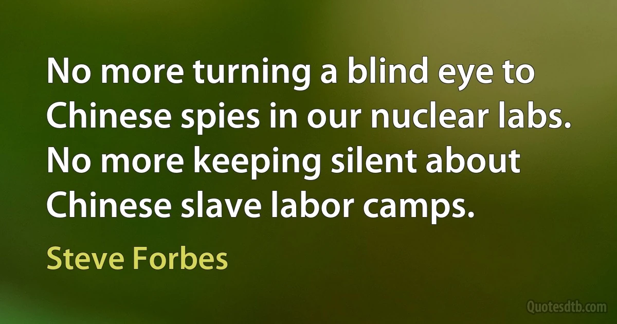 No more turning a blind eye to Chinese spies in our nuclear labs. No more keeping silent about Chinese slave labor camps. (Steve Forbes)