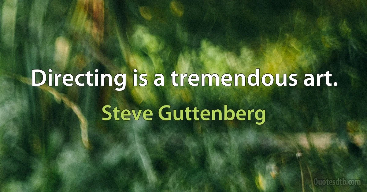 Directing is a tremendous art. (Steve Guttenberg)