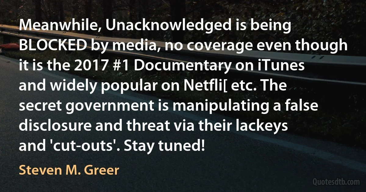 Meanwhile, Unacknowledged is being BLOCKED by media, no coverage even though it is the 2017 #1 Documentary on iTunes and widely popular on Netfli[ etc. The secret government is manipulating a false disclosure and threat via their lackeys and 'cut-outs'. Stay tuned! (Steven M. Greer)