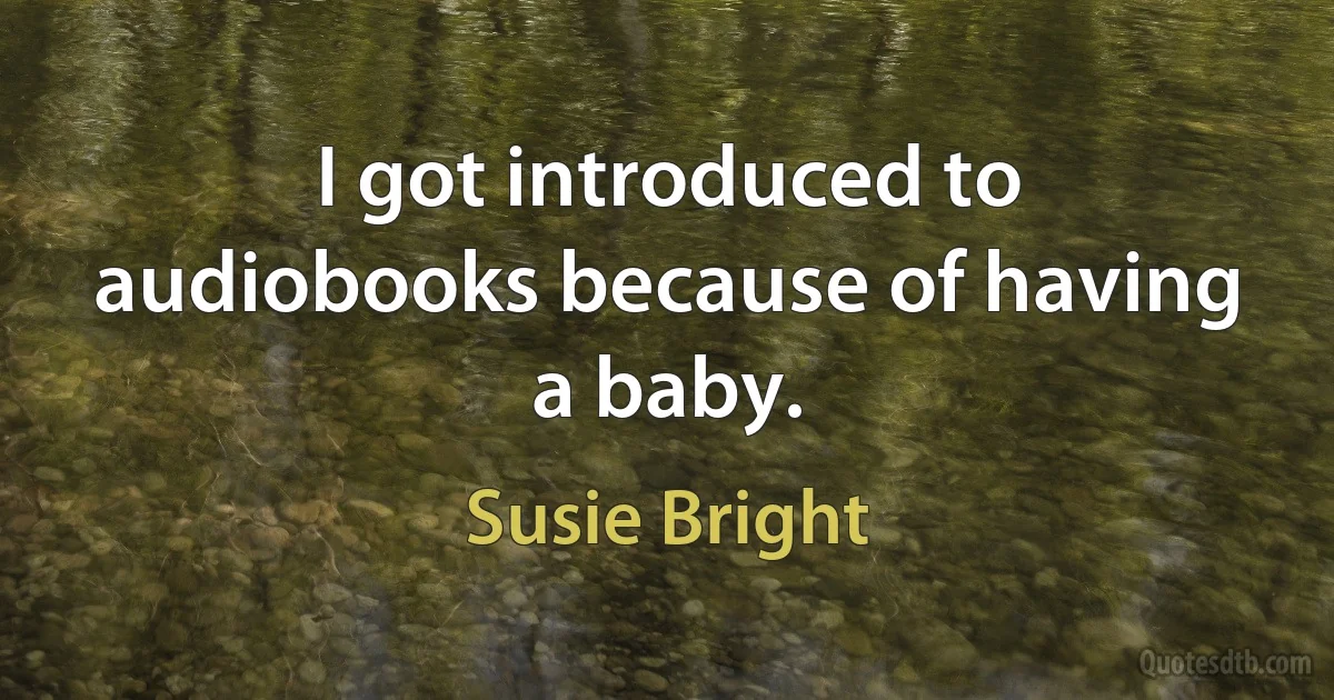 I got introduced to audiobooks because of having a baby. (Susie Bright)