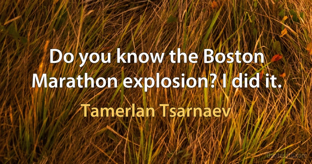 Do you know the Boston Marathon explosion? I did it. (Tamerlan Tsarnaev)