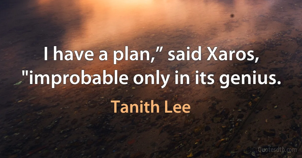 I have a plan,” said Xaros, "improbable only in its genius. (Tanith Lee)