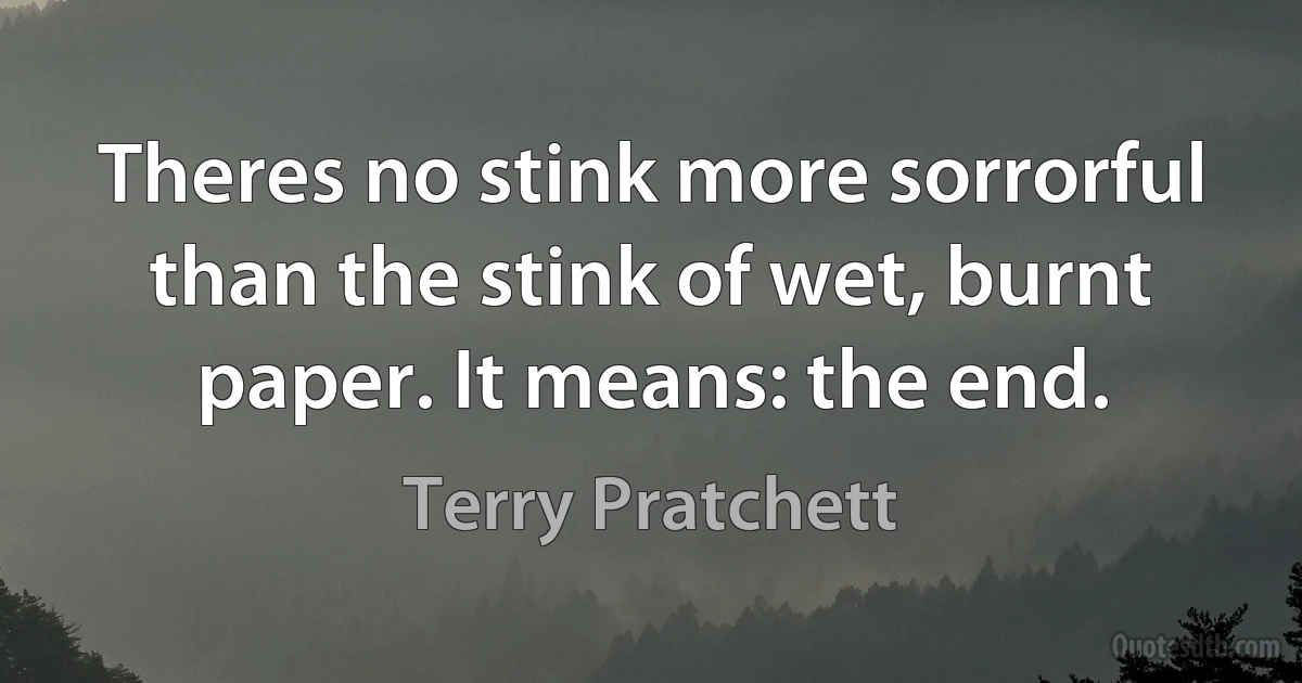 Theres no stink more sorrorful than the stink of wet, burnt paper. It means: the end. (Terry Pratchett)