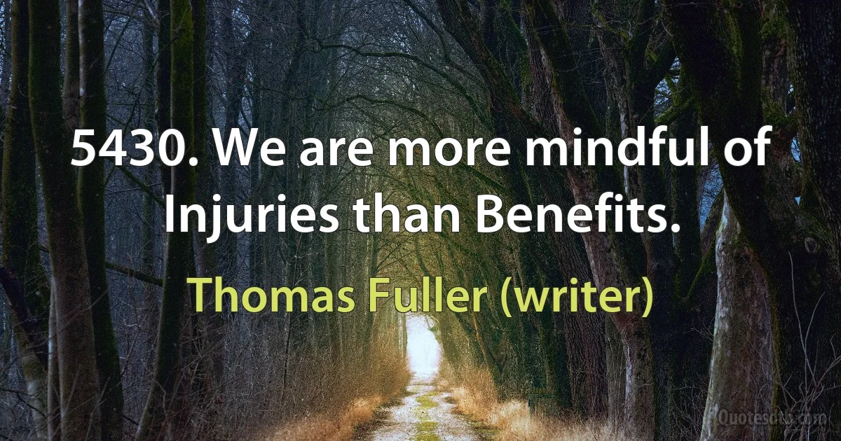 5430. We are more mindful of Injuries than Benefits. (Thomas Fuller (writer))