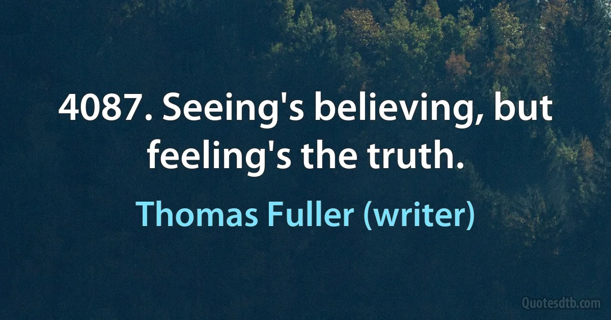 4087. Seeing's believing, but feeling's the truth. (Thomas Fuller (writer))