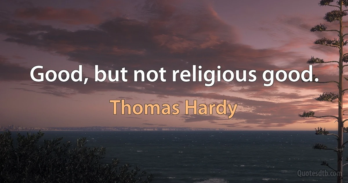 Good, but not religious good. (Thomas Hardy)