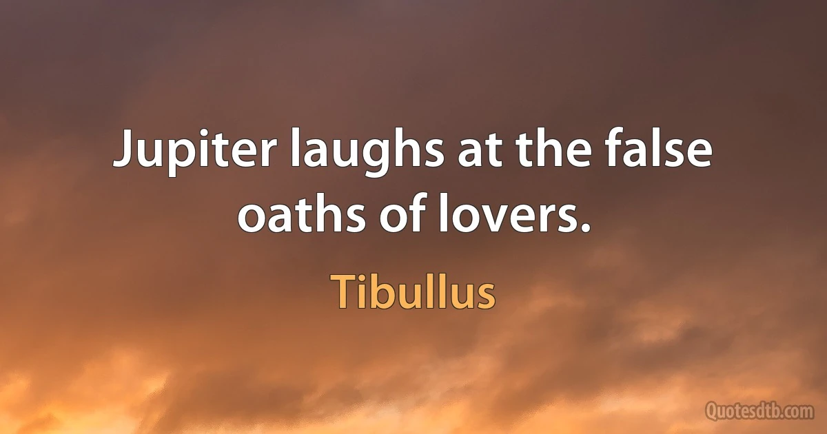 Jupiter laughs at the false oaths of lovers. (Tibullus)