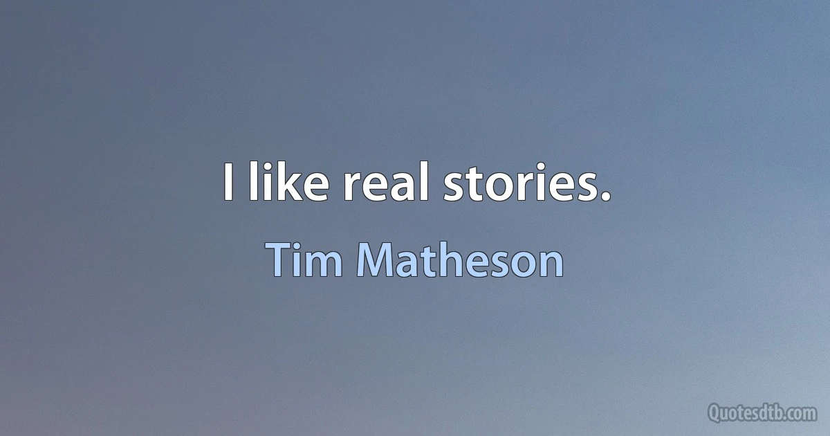 I like real stories. (Tim Matheson)