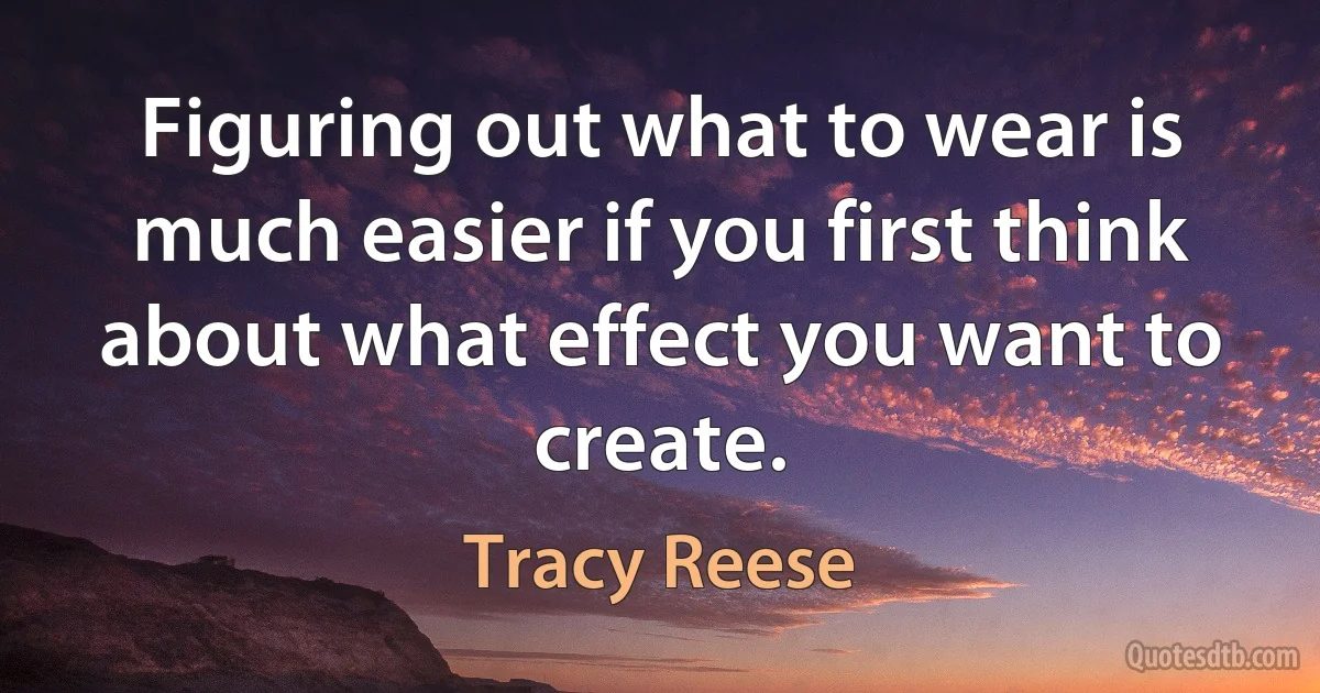 Figuring out what to wear is much easier if you first think about what effect you want to create. (Tracy Reese)