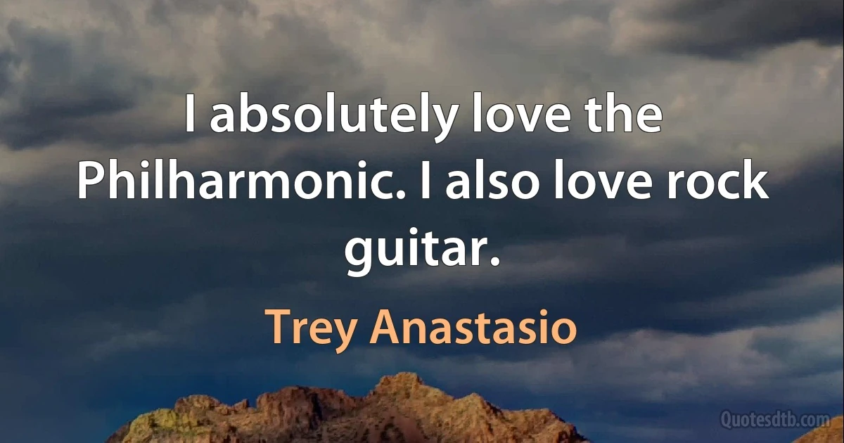 I absolutely love the Philharmonic. I also love rock guitar. (Trey Anastasio)