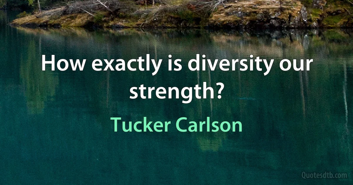 How exactly is diversity our strength? (Tucker Carlson)