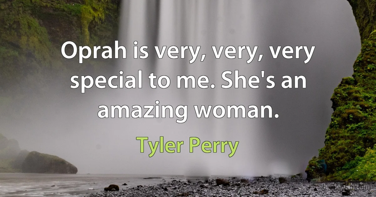 Oprah is very, very, very special to me. She's an amazing woman. (Tyler Perry)