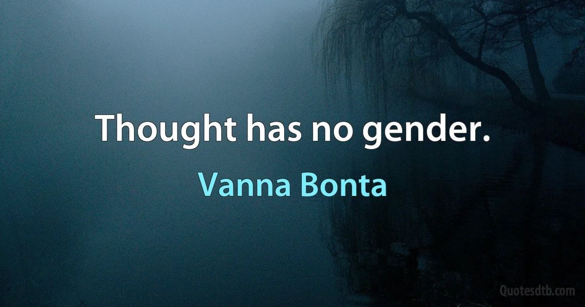 Thought has no gender. (Vanna Bonta)