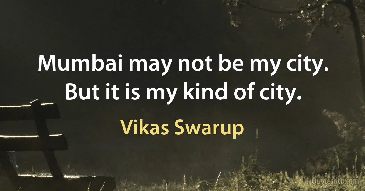 Mumbai may not be my city. But it is my kind of city. (Vikas Swarup)