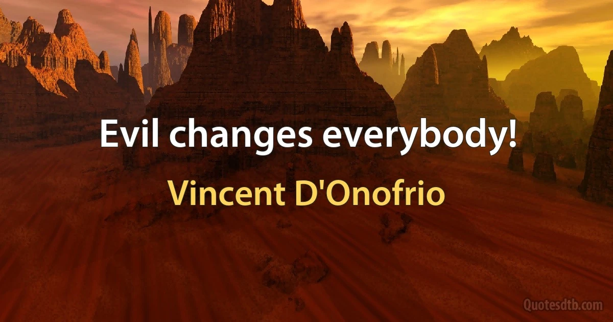 Evil changes everybody! (Vincent D'Onofrio)