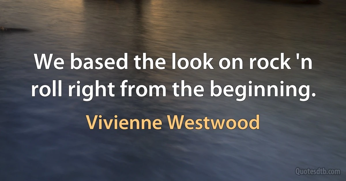 We based the look on rock 'n roll right from the beginning. (Vivienne Westwood)