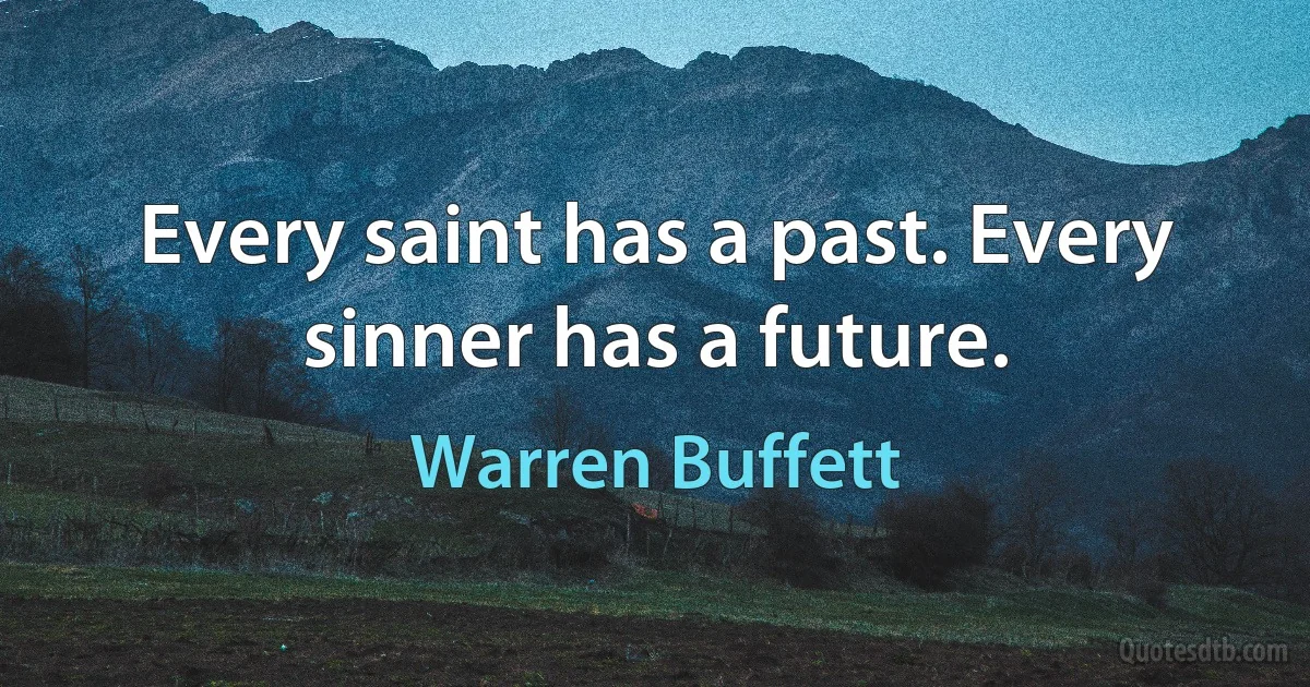 Every saint has a past. Every sinner has a future. (Warren Buffett)