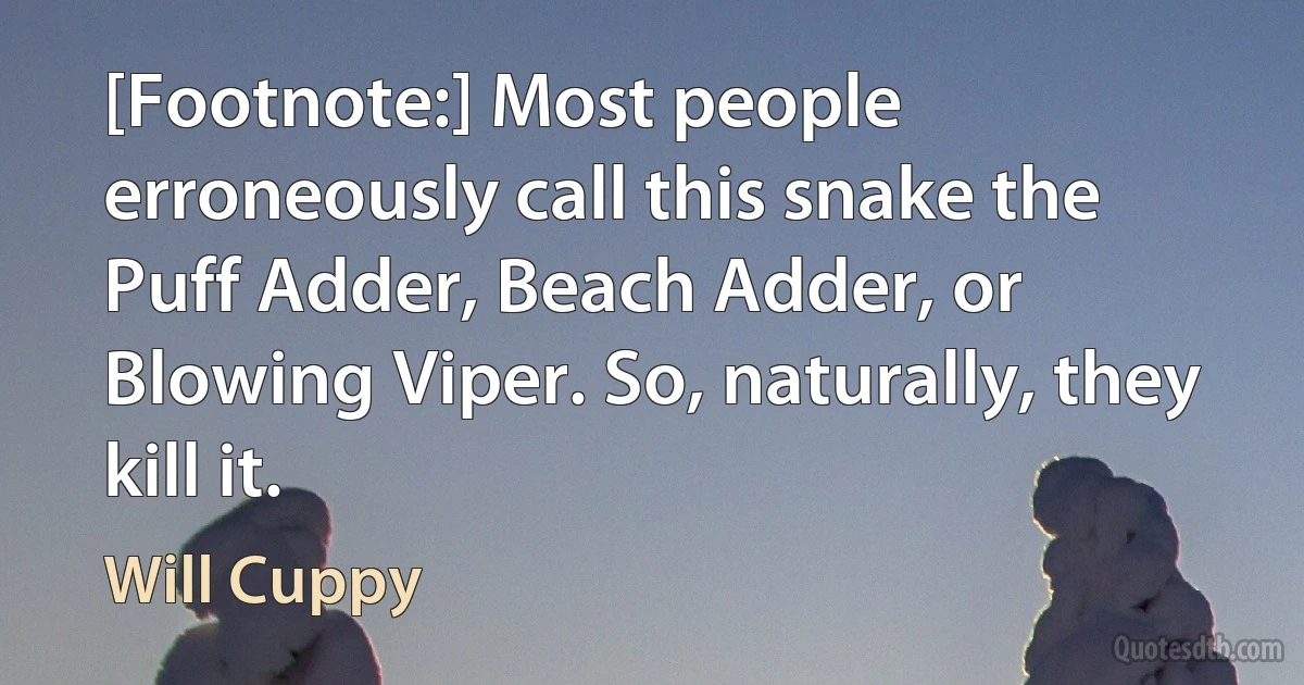 [Footnote:] Most people erroneously call this snake the Puff Adder, Beach Adder, or Blowing Viper. So, naturally, they kill it. (Will Cuppy)