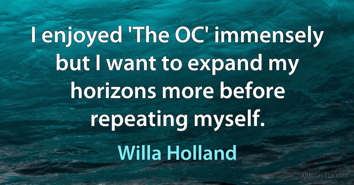 I enjoyed 'The OC' immensely but I want to expand my horizons more before repeating myself. (Willa Holland)