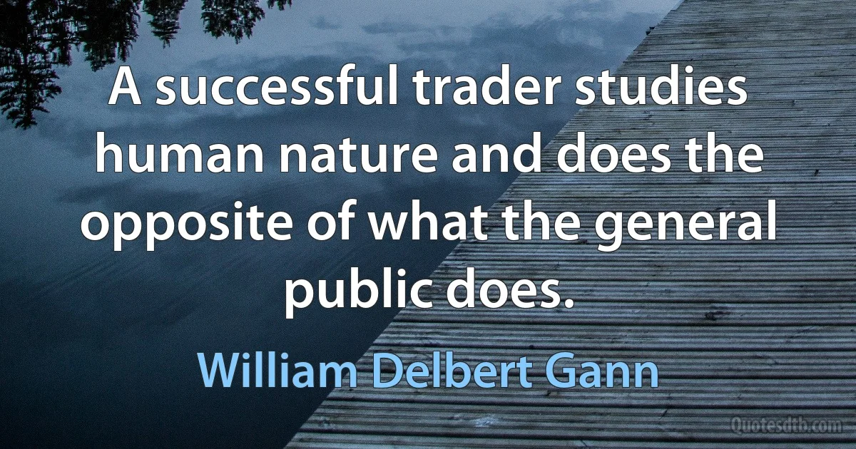 A successful trader studies human nature and does the opposite of what the general public does. (William Delbert Gann)