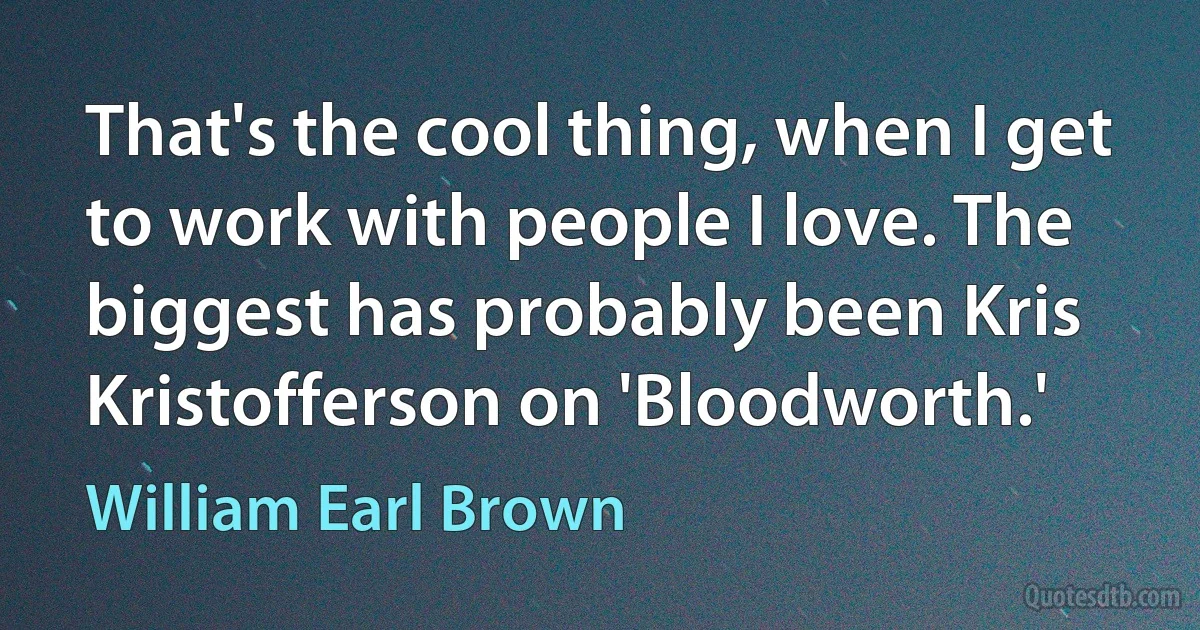 That's the cool thing, when I get to work with people I love. The biggest has probably been Kris Kristofferson on 'Bloodworth.' (William Earl Brown)