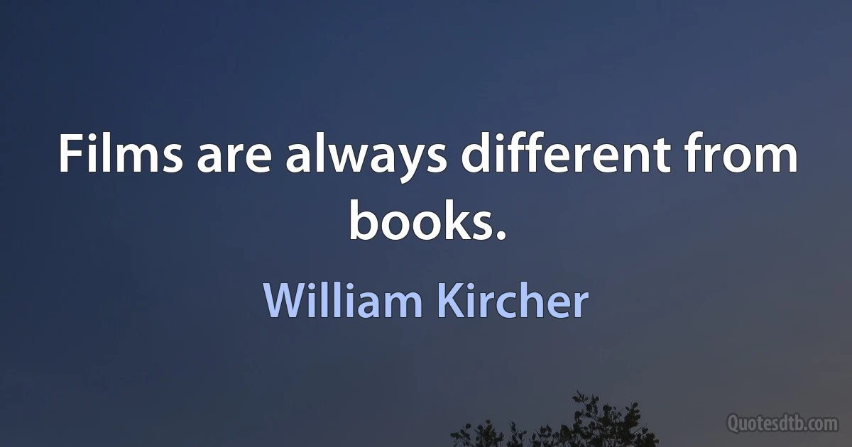 Films are always different from books. (William Kircher)