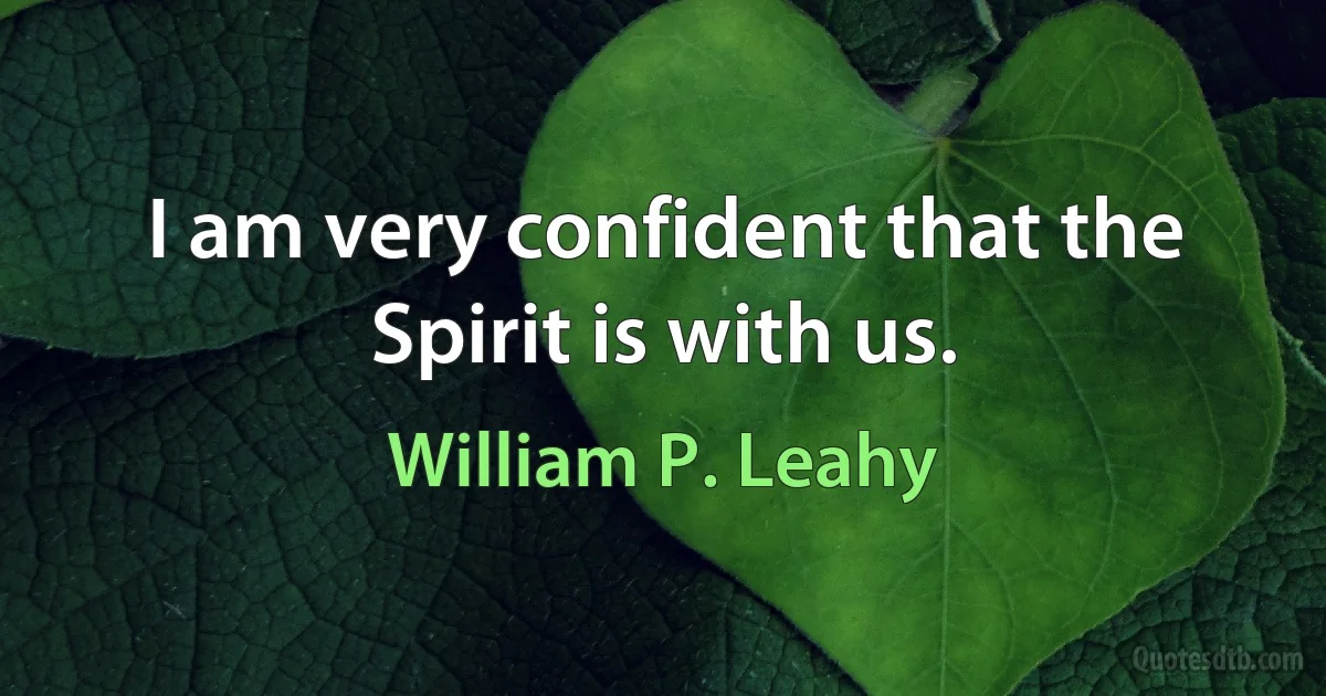 I am very confident that the Spirit is with us. (William P. Leahy)