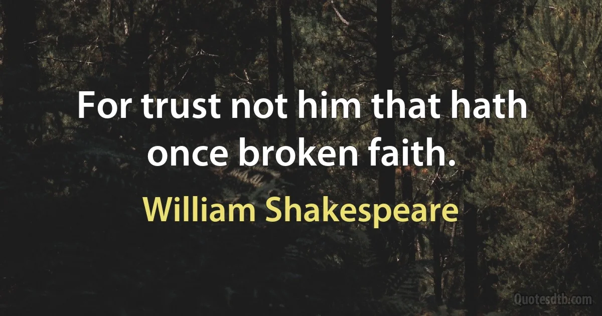 For trust not him that hath once broken faith. (William Shakespeare)