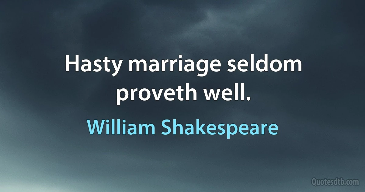 Hasty marriage seldom proveth well. (William Shakespeare)