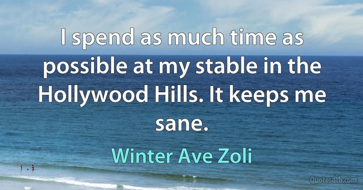 I spend as much time as possible at my stable in the Hollywood Hills. It keeps me sane. (Winter Ave Zoli)