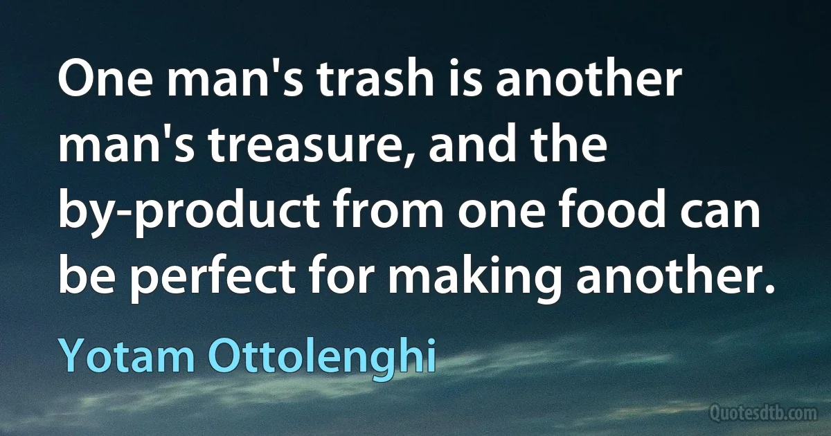 One man's trash is another man's treasure, and the by-product from one food can be perfect for making another. (Yotam Ottolenghi)