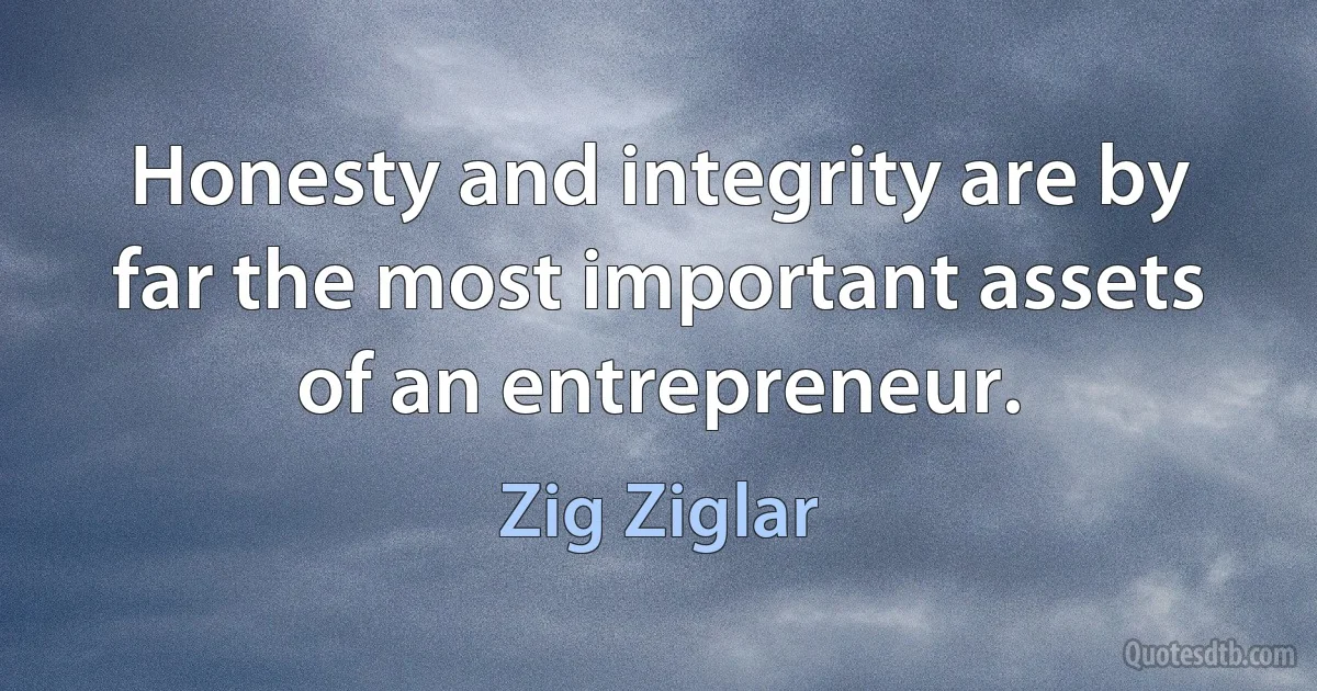 Honesty and integrity are by far the most important assets of an entrepreneur. (Zig Ziglar)