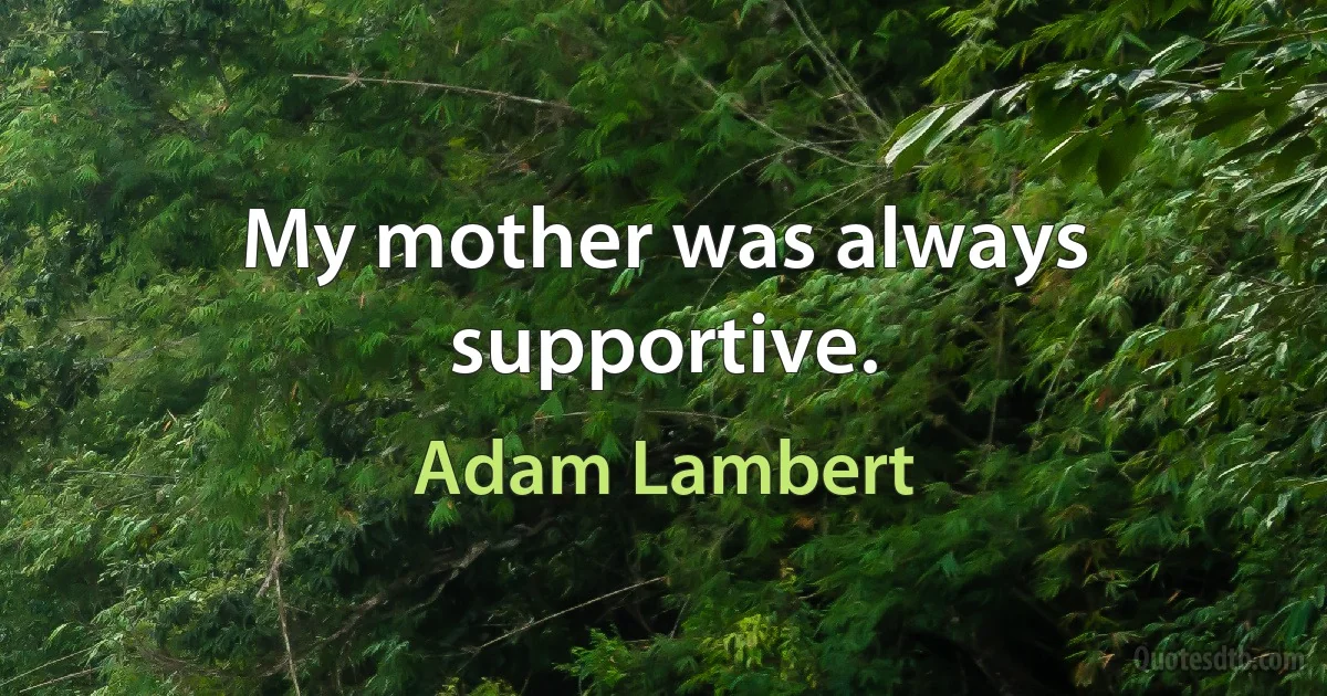 My mother was always supportive. (Adam Lambert)