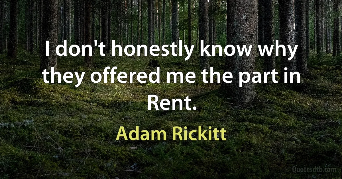 I don't honestly know why they offered me the part in Rent. (Adam Rickitt)