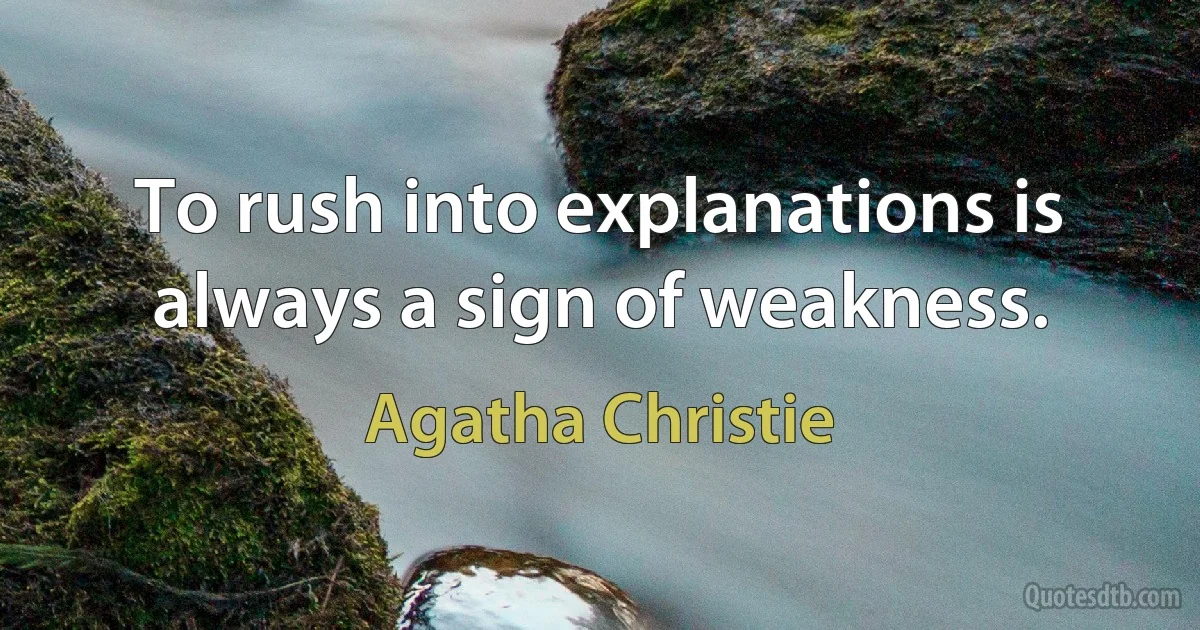 To rush into explanations is always a sign of weakness. (Agatha Christie)