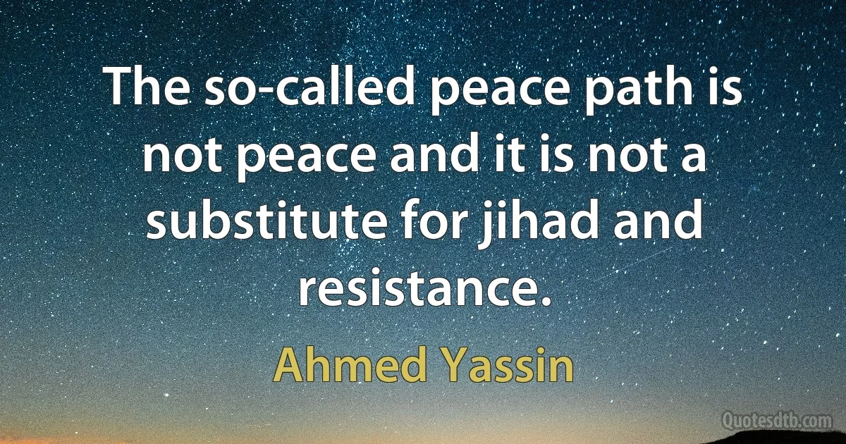 The so-called peace path is not peace and it is not a substitute for jihad and resistance. (Ahmed Yassin)