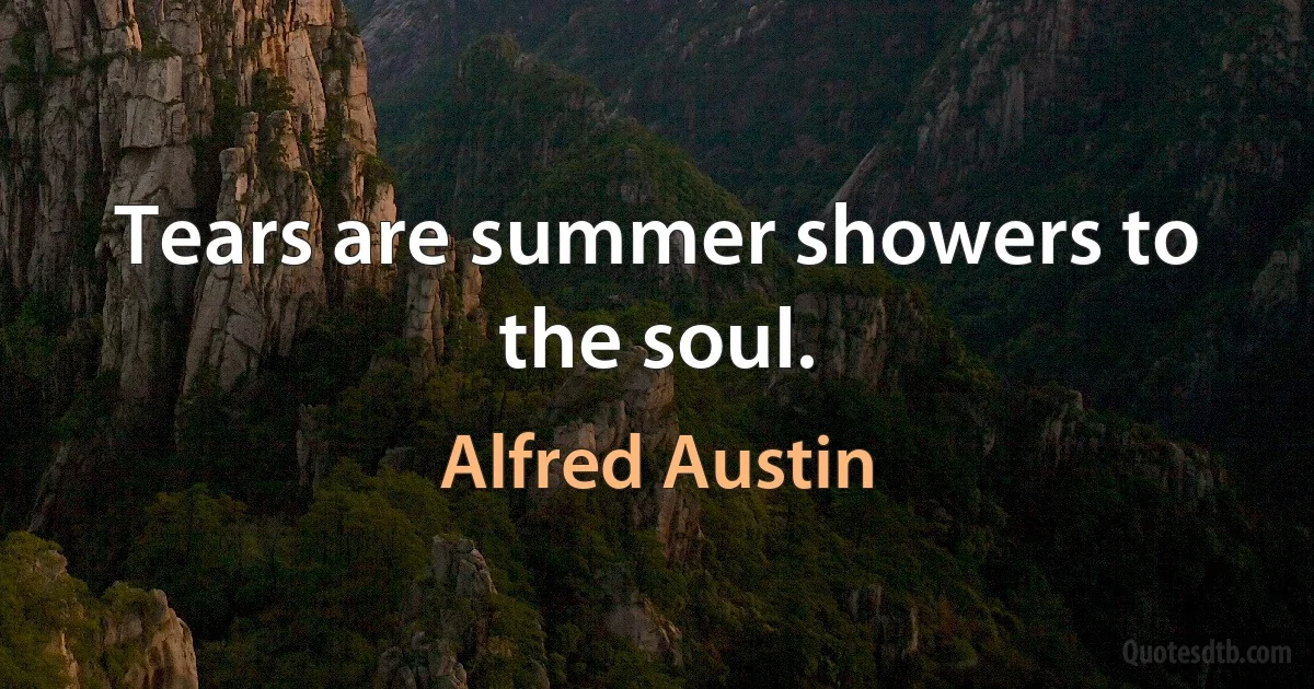 Tears are summer showers to the soul. (Alfred Austin)