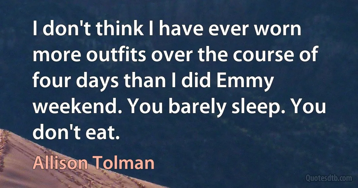 I don't think I have ever worn more outfits over the course of four days than I did Emmy weekend. You barely sleep. You don't eat. (Allison Tolman)