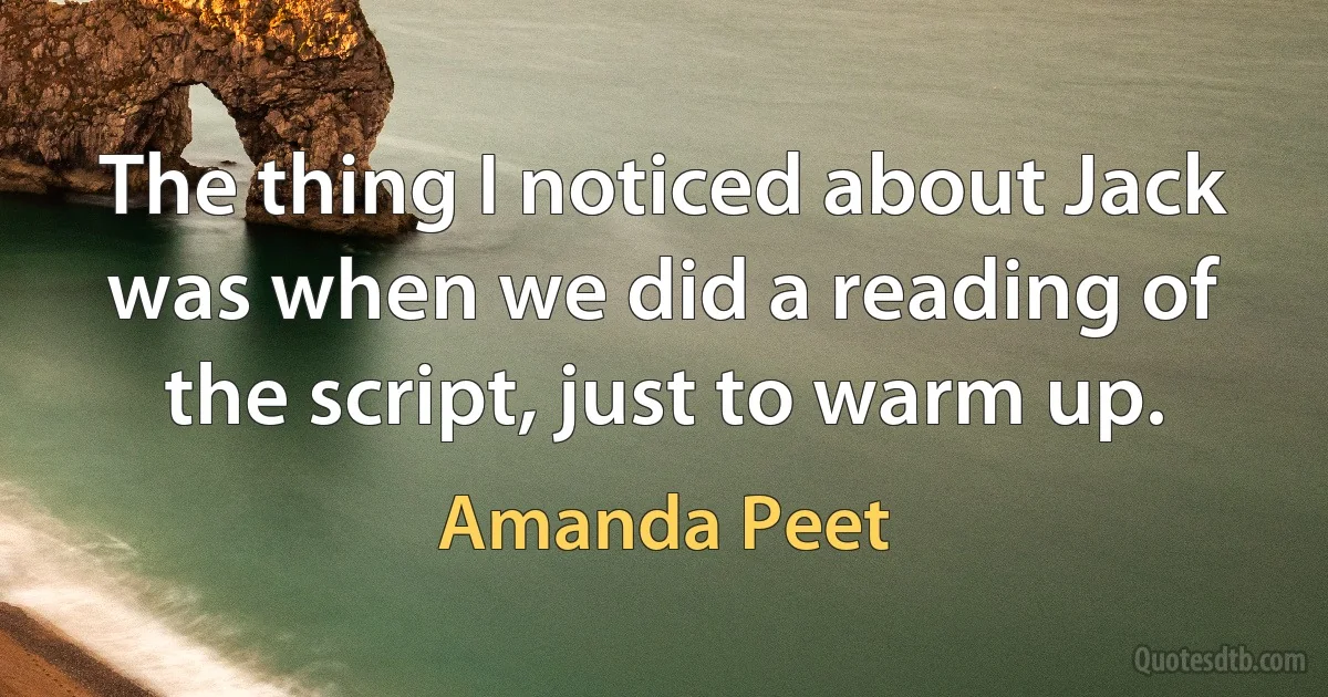 The thing I noticed about Jack was when we did a reading of the script, just to warm up. (Amanda Peet)