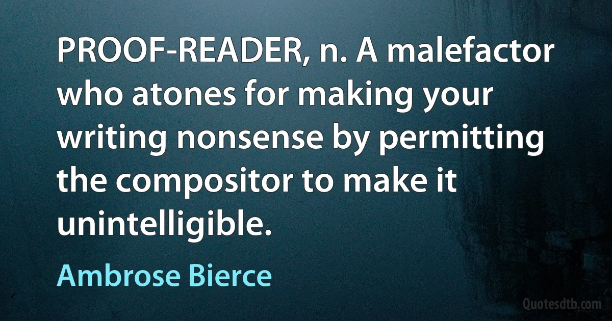 PROOF-READER, n. A malefactor who atones for making your writing nonsense by permitting the compositor to make it unintelligible. (Ambrose Bierce)