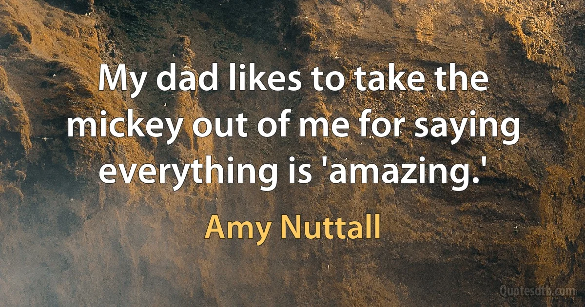 My dad likes to take the mickey out of me for saying everything is 'amazing.' (Amy Nuttall)