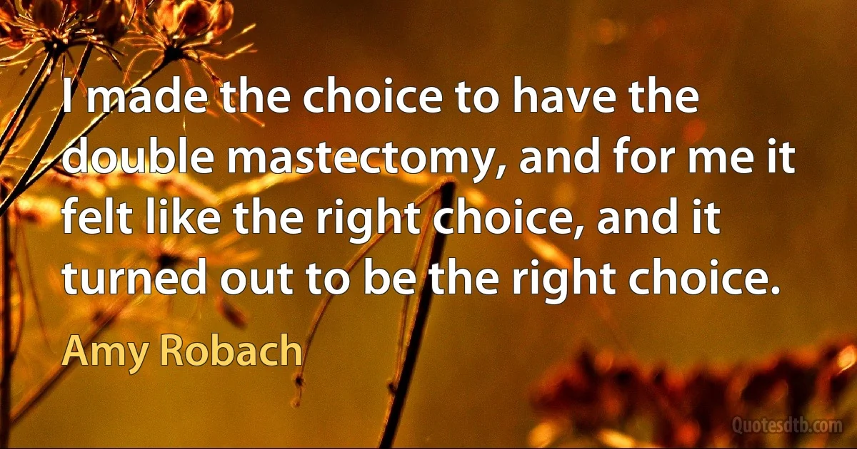 I made the choice to have the double mastectomy, and for me it felt like the right choice, and it turned out to be the right choice. (Amy Robach)