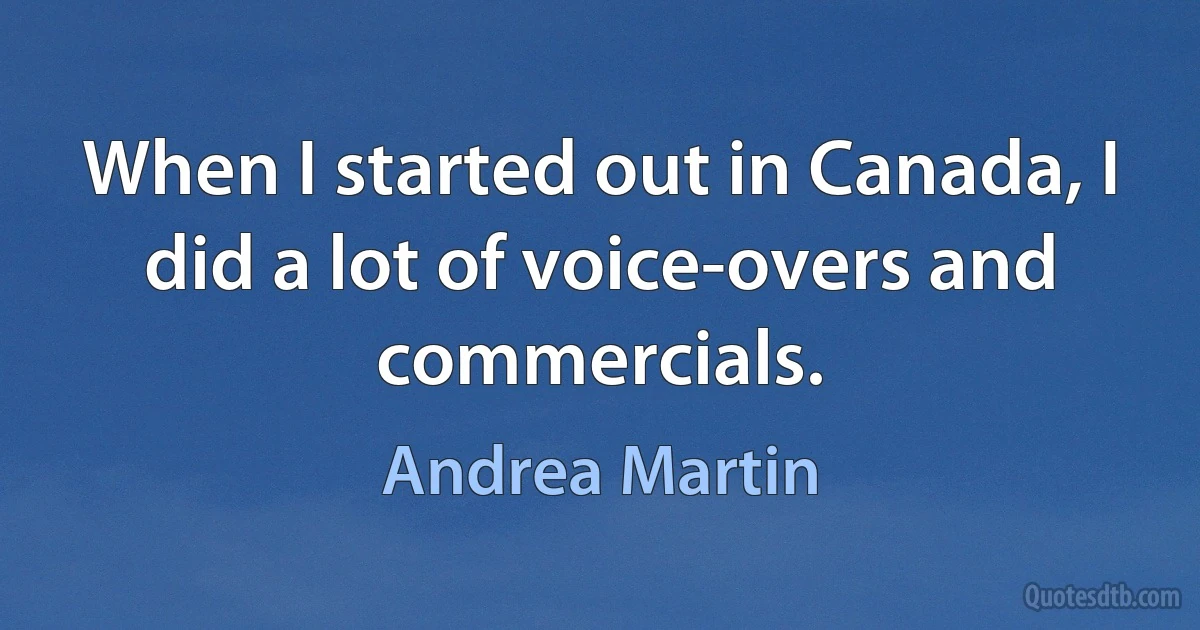 When I started out in Canada, I did a lot of voice-overs and commercials. (Andrea Martin)