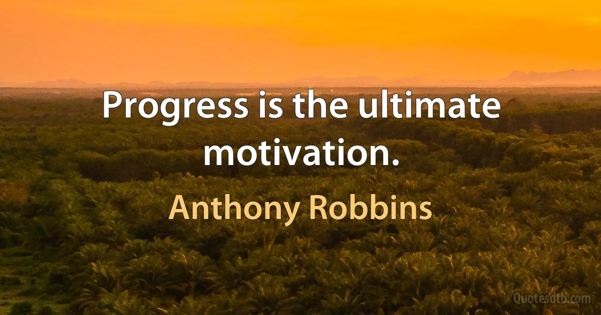 Progress is the ultimate motivation. (Anthony Robbins)