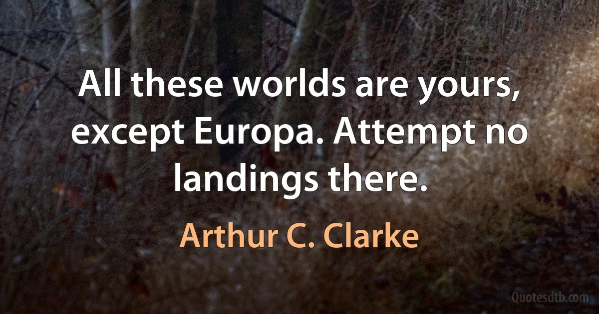 All these worlds are yours, except Europa. Attempt no landings there. (Arthur C. Clarke)