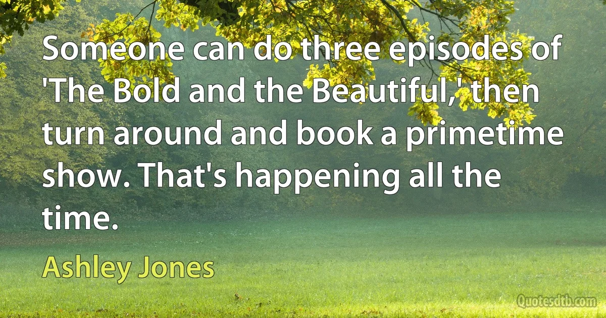 Someone can do three episodes of 'The Bold and the Beautiful,' then turn around and book a primetime show. That's happening all the time. (Ashley Jones)